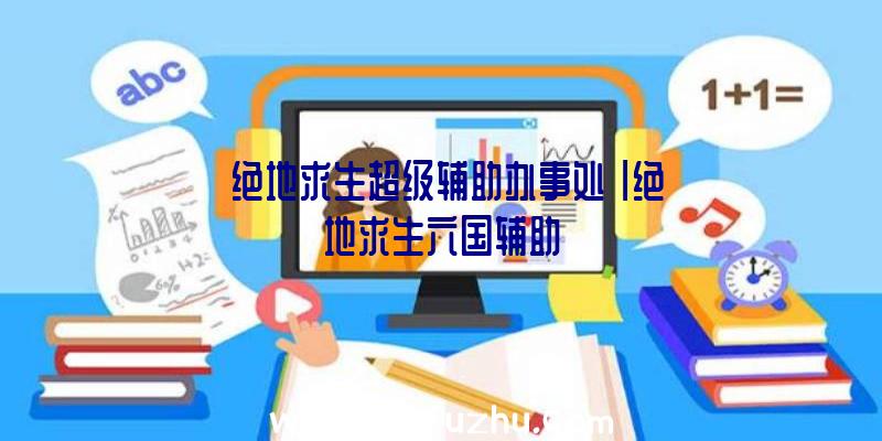 「绝地求生超级辅助办事处」|绝地求生六国辅助